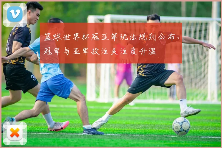 篮球世界杯冠亚军玩法规则公布，冠军与亚军投注关注度升温