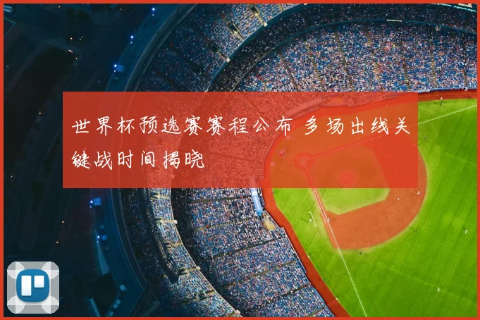 世界杯预选赛赛程公布 多场出线关键战时间揭晓