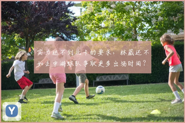 实力达不到北卡的要求,林葳还不如去中游球队争取更多出场时间?