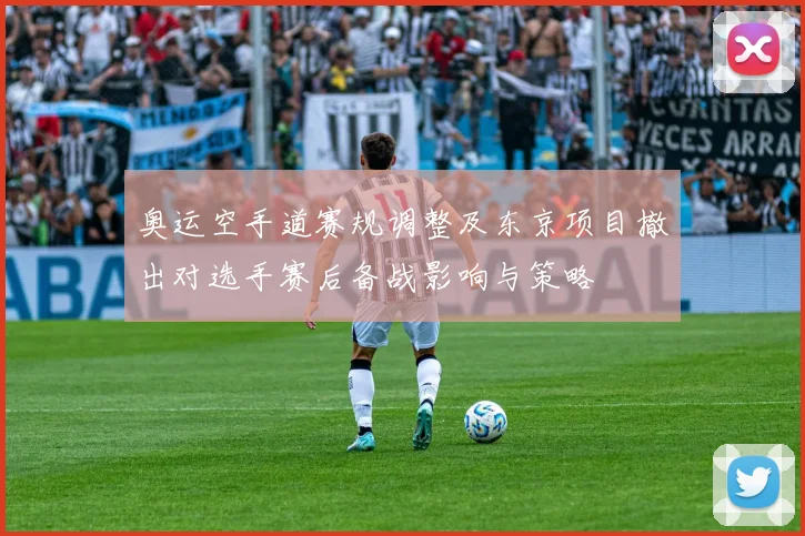 奥运空手道赛规调整及东京项目撤出对选手赛后备战影响与策略