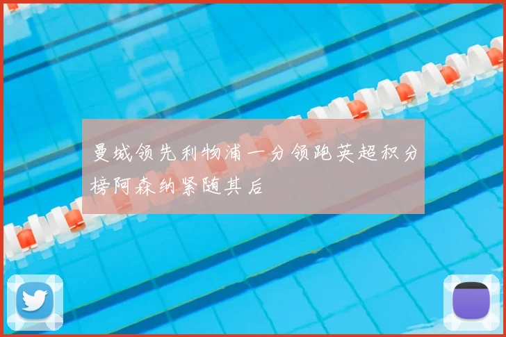 曼城领先利物浦一分领跑英超积分榜阿森纳紧随其后