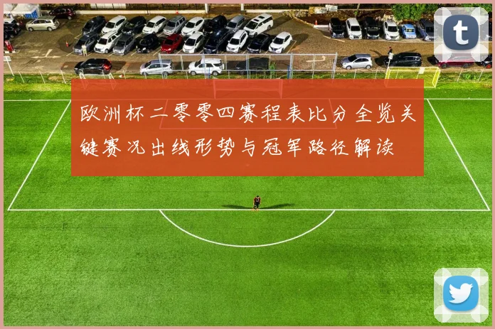 欧洲杯二零零四赛程表比分全览关键赛况出线形势与冠军路径解读