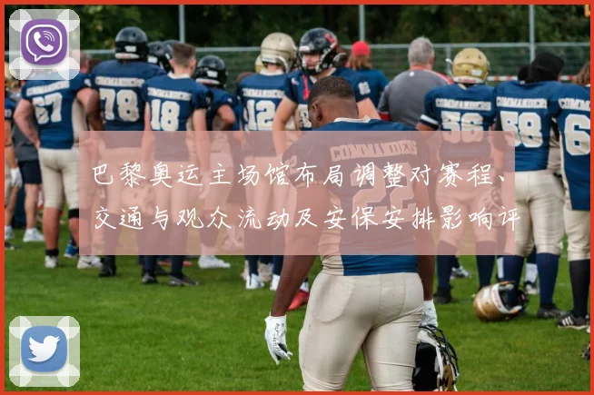 巴黎奥运主场馆布局调整对赛程、交通与观众流动及安保安排影响评估