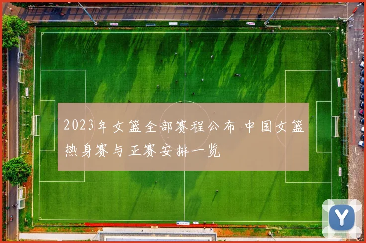 2023年女篮全部赛程公布 中国女篮热身赛与正赛安排一览