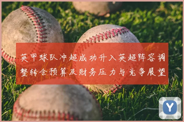 英甲球队冲超成功升入英超阵容调整转会预算及财务压力与竞争展望