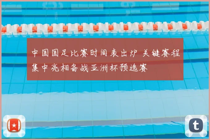 中国国足比赛时间表出炉 关键赛程集中亮相备战亚洲杯预选赛