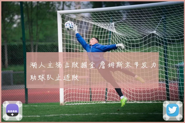 湖人主场击败掘金 詹姆斯末节发力助球队止连败