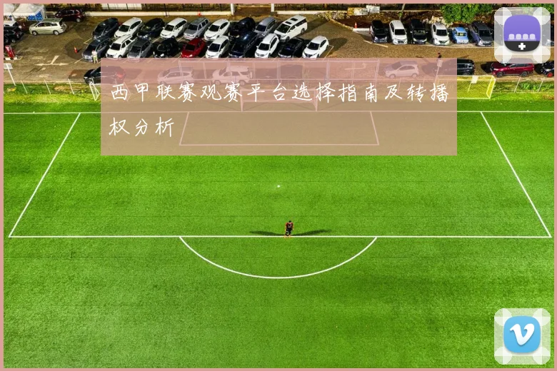 西甲联赛观赛平台选择指南及转播权分析