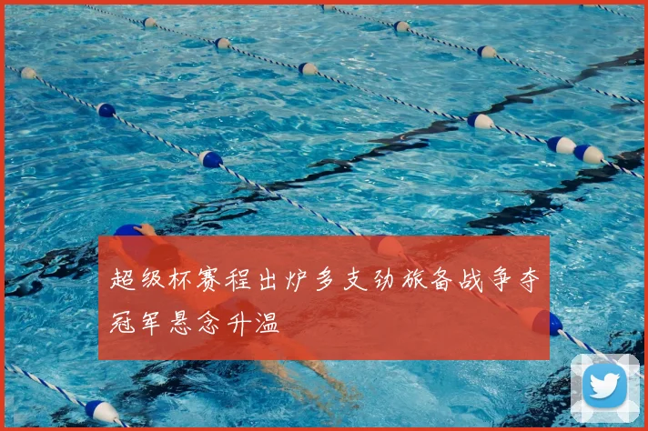 超级杯赛程出炉多支劲旅备战争夺冠军悬念升温