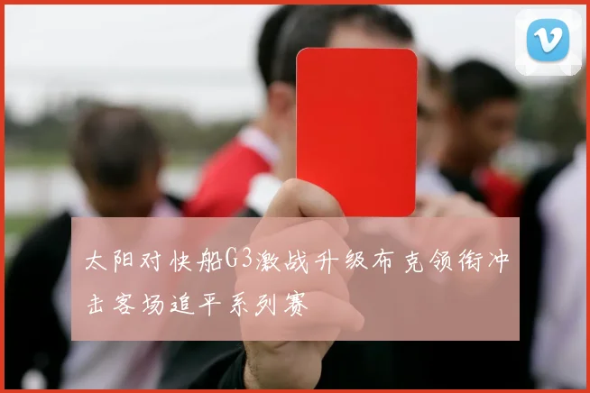 太阳对快船G3激战升级布克领衔冲击客场追平系列赛