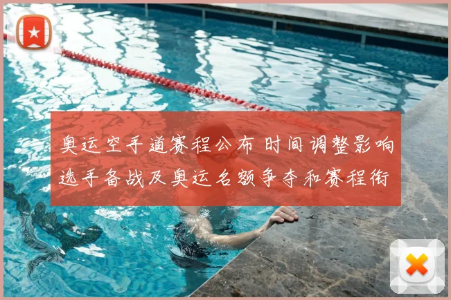 奥运空手道赛程公布 时间调整影响选手备战及奥运名额争夺和赛程衔接