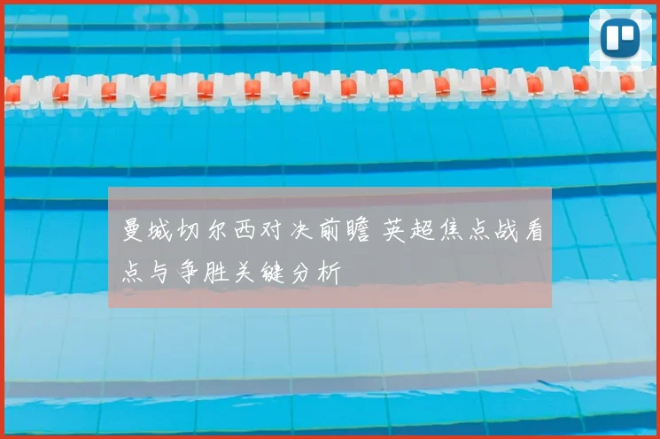 曼城切尔西对决前瞻 英超焦点战看点与争胜关键分析