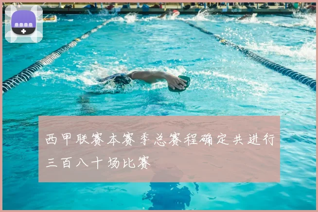 西甲联赛本赛季总赛程确定共进行三百八十场比赛