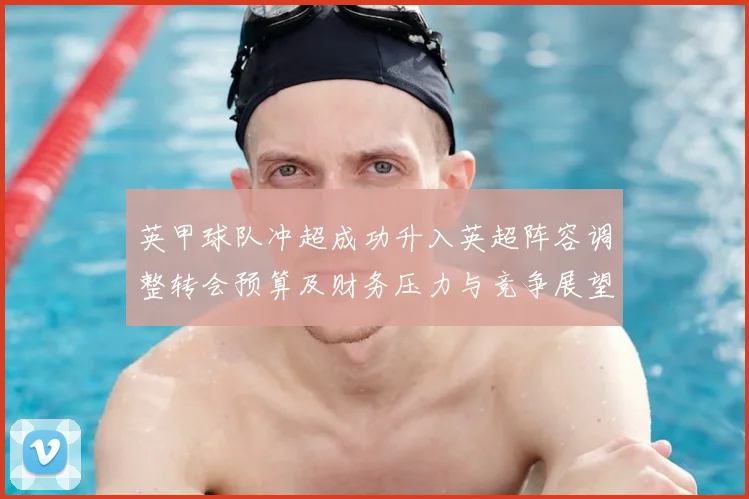 英甲球队冲超成功升入英超阵容调整转会预算及财务压力与竞争展望