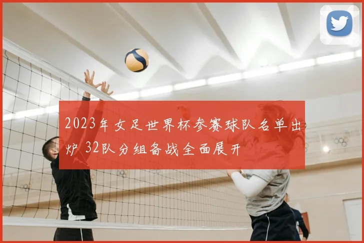 2023年女足世界杯参赛球队名单出炉 32队分组备战全面展开