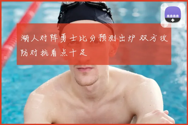 湖人对阵勇士比分预测出炉 双方攻防对抗看点十足