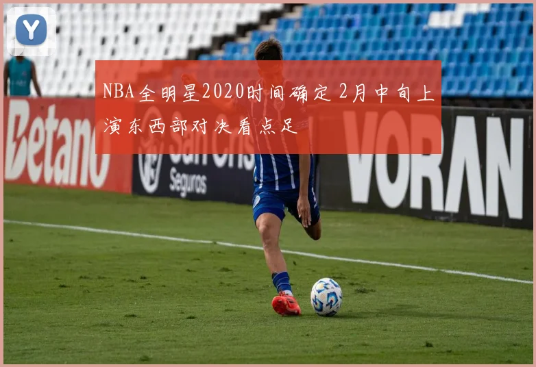 NBA全明星2020时间确定 2月中旬上演东西部对决看点足