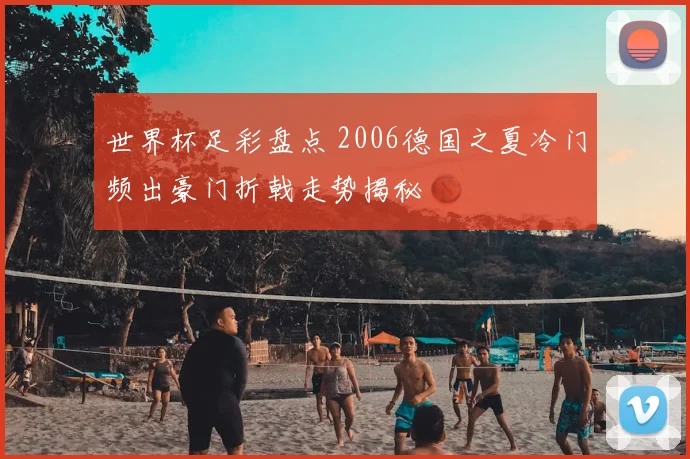 世界杯足彩盘点 2006德国之夏冷门频出豪门折戟走势揭秘