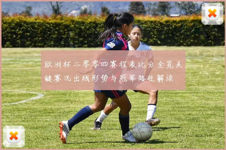 欧洲杯二零零四赛程表比分全览关键赛况出线形势与冠军路径解读