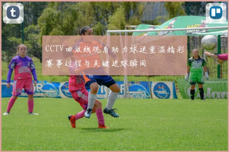 CCTV回放线观看助力球迷重温精彩赛事过程与关键进球瞬间