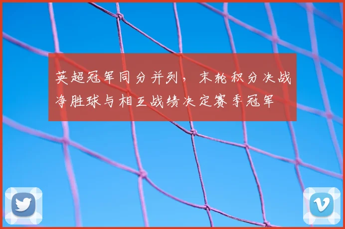 英超冠军同分并列，末轮积分决战净胜球与相互战绩决定赛季冠军